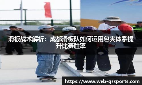 滑板战术解析：成都滑板队如何运用包夹体系提升比赛胜率